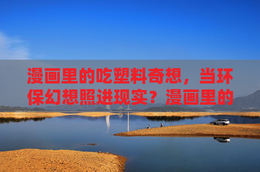 漫画里的吃塑料奇想，当环保幻想照进现实？漫画里的吃塑料奇想，环保幻想照进现实