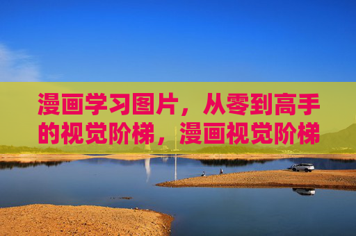 漫画学习图片，从零到高手的视觉阶梯，漫画视觉阶梯，从零到高手