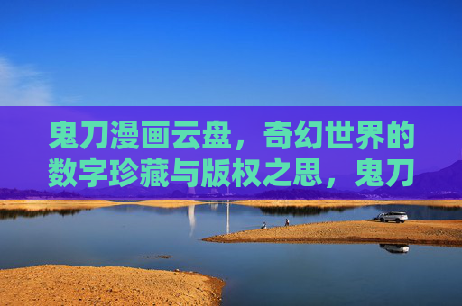 鬼刀漫画云盘，奇幻世界的数字珍藏与版权之思，鬼刀漫画云盘，奇幻数字珍藏的版权之思