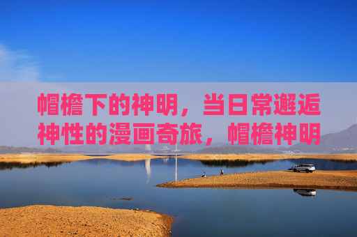 帽檐下的神明，当日常邂逅神性的漫画奇旅，帽檐神明，日常与神性的漫画奇旅