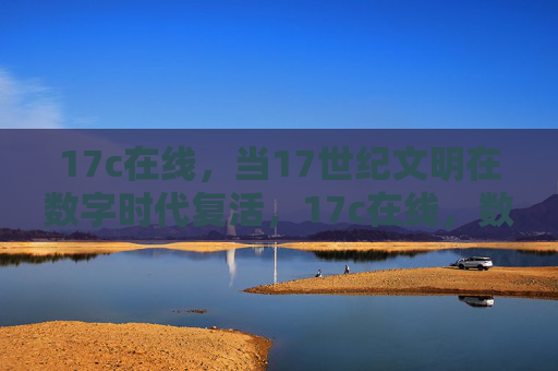 17c在线，当17世纪文明在数字时代复活，17c在线，数字时代文明复活