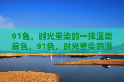 91色，时光晕染的一抹温柔底色，91色，时光晕染的温柔底色