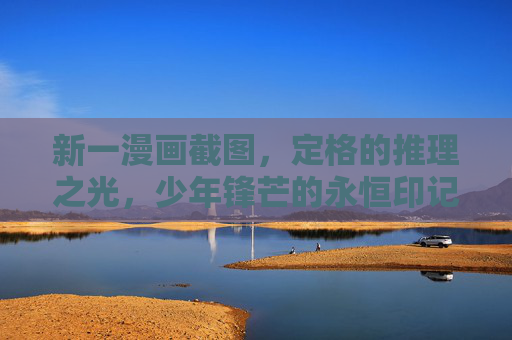 新一漫画截图，定格的推理之光，少年锋芒的永恒印记，定格推理之光，少年锋芒的永恒印记