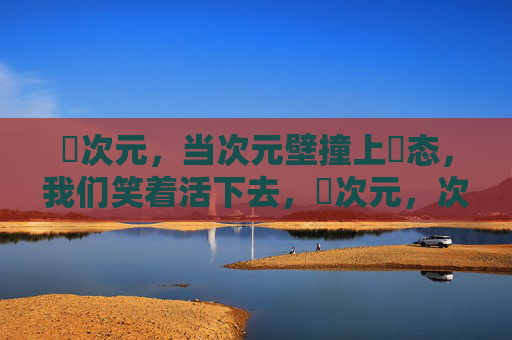 囧次元，当次元壁撞上囧态，我们笑着活下去，囧次元，次元壁撞囧态，笑着活下去