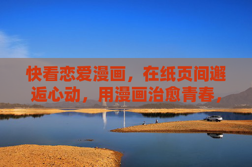 快看恋爱漫画，在纸页间邂逅心动，用漫画治愈青春，纸页间邂逅心动，漫画治愈青春