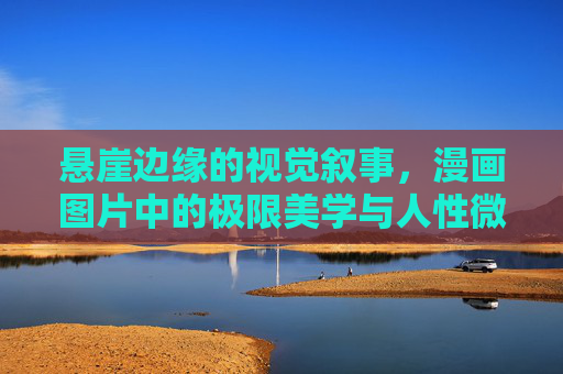 悬崖边缘的视觉叙事，漫画图片中的极限美学与人性微光，悬崖边缘的漫画叙事，极限美学与人性微光