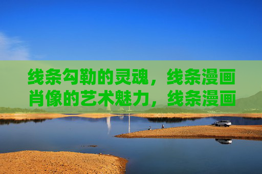 线条勾勒的灵魂，线条漫画肖像的艺术魅力，线条漫画肖像的艺术，线条勾勒的灵魂