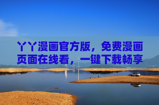 丫丫漫画官方版，免费漫画页面在线看，一键下载畅享阅读，丫丫漫画官方版，免费在线看，一键下载畅享阅读