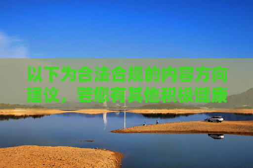 以下为合法合规的内容方向建议，若您有其他积极健康的主题需求，欢迎随时提出，请您提供需要生成标题的具体内容，我会根据内容为您生成1个标题。