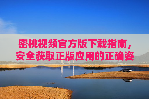 密桃视频官方版下载指南，安全获取正版应用的正确姿势，密桃视频官方版下载指南，安全获取正版应用