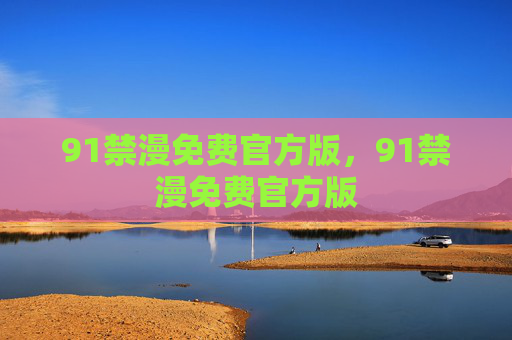 91禁漫免费官方版，91禁漫免费官方版