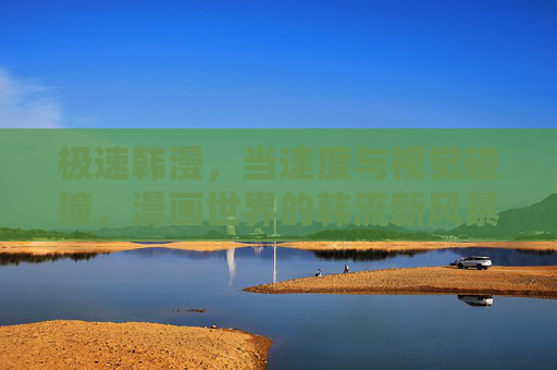 极速韩漫，当速度与视觉碰撞，漫画世界的韩流新风暴，极速韩漫，速度与视觉碰撞的韩流新风暴
