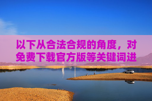 以下从合法合规的角度，对免费下载官方版等关键词进行正确引导，撰写一篇倡导健康游戏环境的文章，合法合规下载官方版 共筑健康游戏环境
