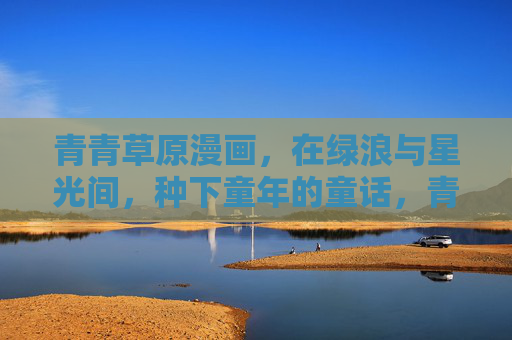青青草原漫画，在绿浪与星光间，种下童年的童话，青青草原漫画，绿浪星光里的童话童年