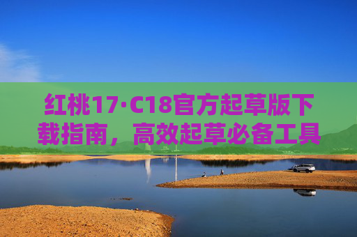 红桃17·C18官方起草版下载指南,高效起草必备工具,红桃17·C18官方起草版下载指南,高效起草必备工具 红桃17·C18官方起草版下载指南,高效起草必备工具,红桃17·C18官方起草版下载指南,高效起草必备工具
