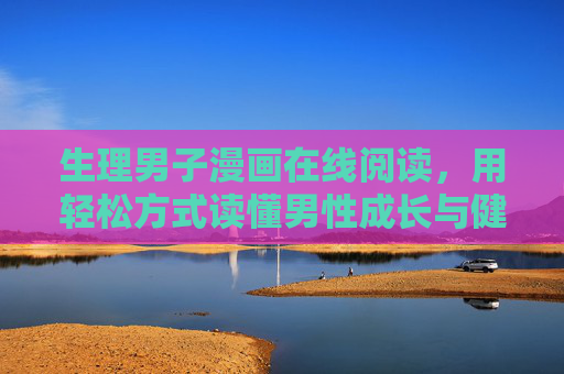 生理男子漫画在线阅读,用轻松方式读懂男性成长与健康,生理男子漫画,轻松读懂男性成长与健康 生理男子漫画在线阅读,用轻松方式读懂男性成长与健康,生理男子漫画,轻松读懂男性成长与健康