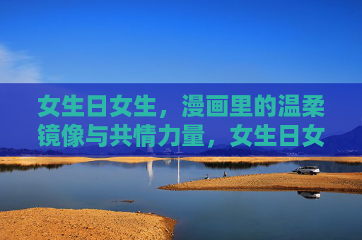 女生日女生，漫画里的温柔镜像与共情力量，女生日女生的漫画镜像，温柔与共情的力量