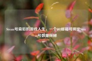 Steam号背后的游戏人生，一个QQ邮箱可绑定Steam号数量探秘