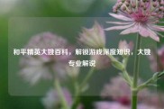 和平精英大姚百科，解锁游戏深度知识，大姚专业解说
