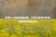 探索PUBG回放跟随视角，开启全新游戏复盘，解锁自由视角玩法