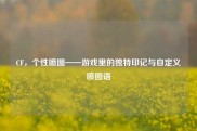 CF，个性喷图——游戏里的独特印记与自定义喷图语