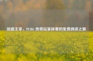 剑道主宰，PUBG 传奇玩家林寒的免费阅读之旅