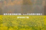 迷失古堡无限晶石版，Steam平台的奇幻冒险之旅等你来下载