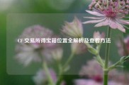 CF 交易所得宝箱位置全解析及查看方法