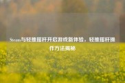 Steam与轻推摇杆开启游戏新体验，轻推摇杆操作方法揭秘