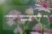 CF手游换全屏，开启沉浸式战斗新体验！附全屏设置方法