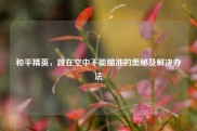 和平精英，跳在空中不能瞄准的奥秘及解决办法