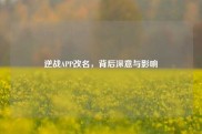 逆战APP改名，背后深意与影响