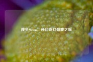 神乡Steam，开启奇幻游戏之旅