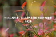 Steam交易明细，游戏世界金融日志交易明细删除方法