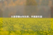 王者荣耀QQ车队群，开黑新乐园