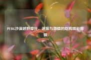 PUBG沙漠越野摩托，速度与激情的吃鸡精彩剪辑