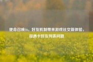 使命召唤16，好友机制带来游戏社交新体验，却遇卡好友列表问题