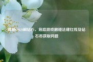 揭秘CSGO刷钻石，危险游戏触碰法律红线及钻石币获取问题