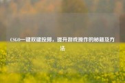 CSGO一键双键投掷，提升游戏操作的秘籍及方法