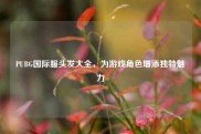 PUBG国际服头发大全，为游戏角色增添独特魅力