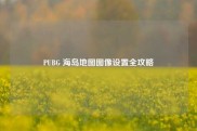 PUBG 海岛地图图像设置全攻略