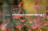 Steam，开启游戏创作与造东西的无限可能