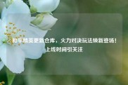 和平精英更新仓库，火力对决玩法焕新登场！上线时间引关注