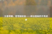 王者荣耀，苍穹程咬金——峡谷搅局的不死战神