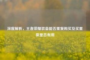 深度解析，王者荣耀装备能否重复购买及买重复是否有用