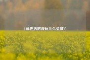 LOL先选时该玩什么英雄？