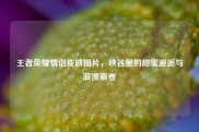 王者荣耀情侣皮肤图片，峡谷里的甜蜜邂逅与浪漫画卷