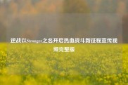 逆战以Stronger之名开启热血战斗新征程宣传视频完整版