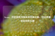 Steam，开启游戏与现实的切换之旅，切出界面体验别样乐趣