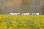 Steam 离线游戏计时，玩法奥秘与影响揭秘